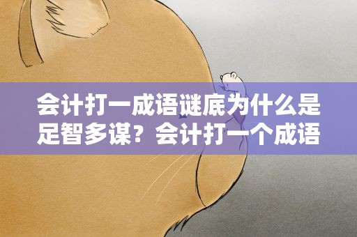会计打一成语谜底为什么是足智多谋？会计打一个成语是什么为什么