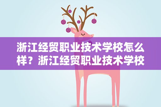 浙江经贸职业技术学校怎么样？浙江经贸职业技术学校怎么样啊