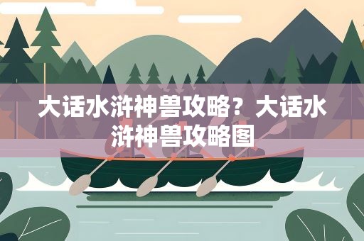 大话水浒神兽攻略？大话水浒神兽攻略图