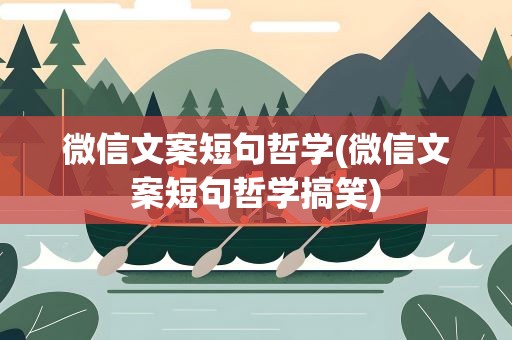 微信文案短句哲学(微信文案短句哲学搞笑)
