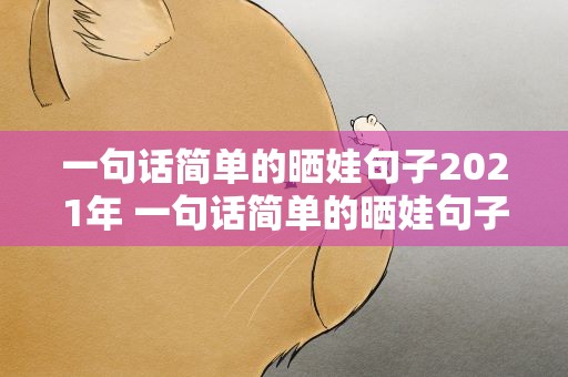 一句话简单的晒娃句子2021年 一句话简单的晒娃句子2021年8月