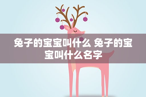 兔子的宝宝叫什么 兔子的宝宝叫什么名字