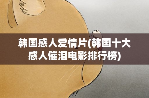 韩国感人爱情片(韩国十大感人催泪电影排行榜)