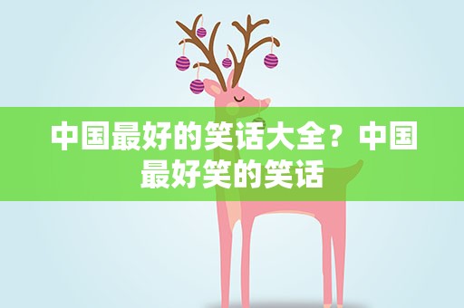 中国最好的笑话大全？中国最好笑的笑话