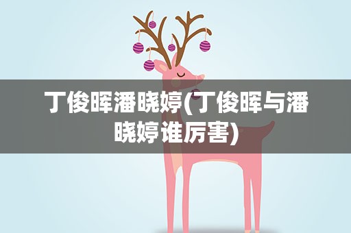 丁俊晖潘晓婷(丁俊晖与潘晓婷谁厉害)
