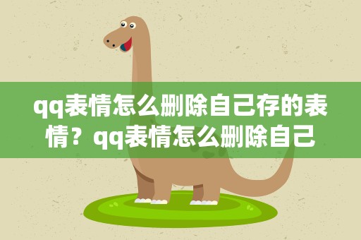 qq表情怎么删除自己存的表情？qq表情怎么删除自己存的表情包