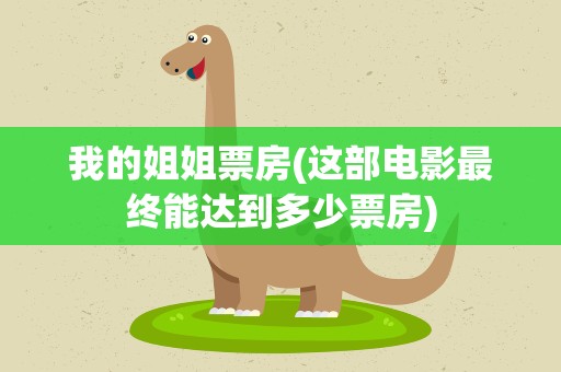 我的姐姐票房(这部电影最终能达到多少票房)