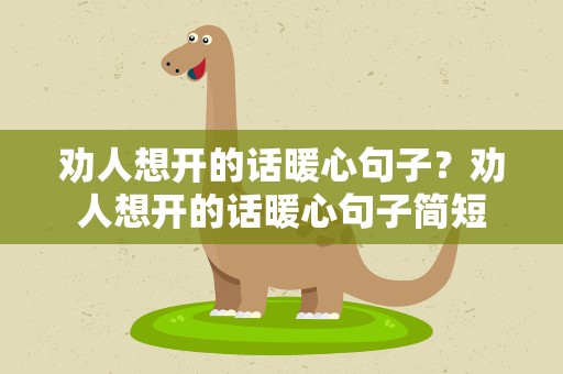 劝人想开的话暖心句子？劝人想开的话暖心句子简短