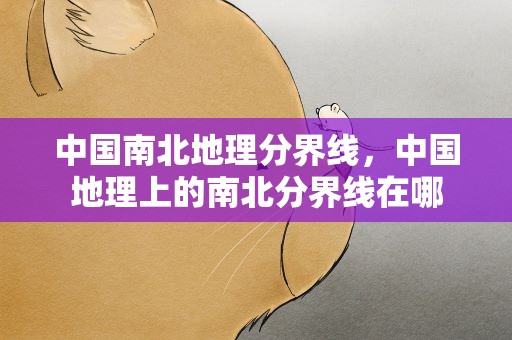 中国南北地理分界线，中国地理上的南北分界线在哪