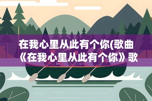 在我心里从此有个你(歌曲《在我心里从此有个你》歌词)