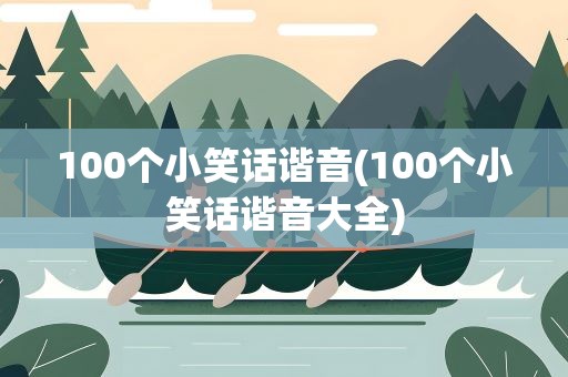 100个小笑话谐音(100个小笑话谐音大全)