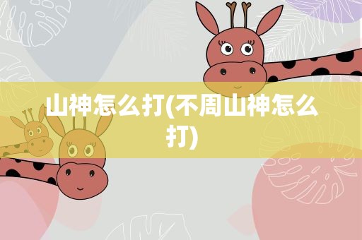 山神怎么打(不周山神怎么打)