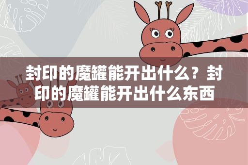 封印的魔罐能开出什么？封印的魔罐能开出什么东西