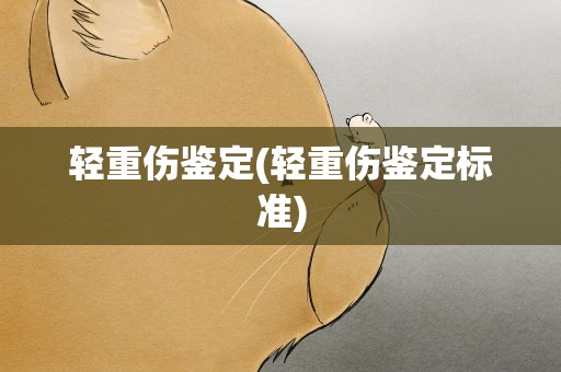 轻重伤鉴定(轻重伤鉴定标准)