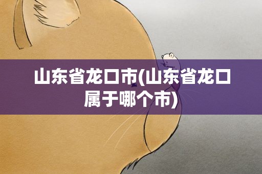 山东省龙口市(山东省龙口属于哪个市)