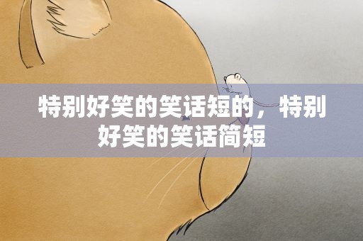 特别好笑的笑话短的，特别好笑的笑话简短