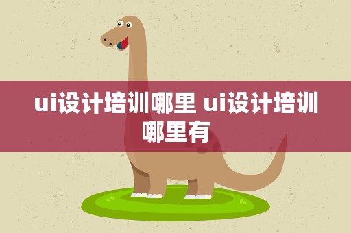 ui设计培训哪里 ui设计培训哪里有