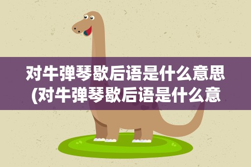 对牛弹琴歇后语是什么意思(对牛弹琴歇后语是什么意思啊)