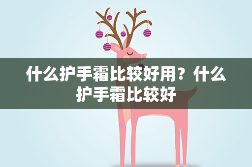 什么护手霜比较好用？什么护手霜比较好