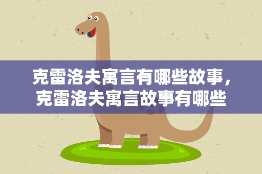 克雷洛夫寓言有哪些故事，克雷洛夫寓言故事有哪些