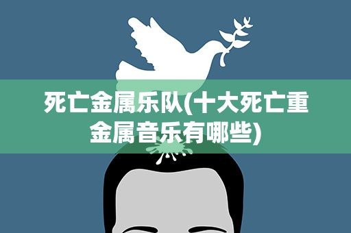 死亡金属乐队(十大死亡重金属音乐有哪些)