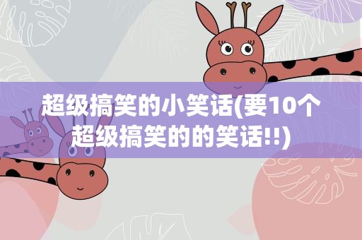 超级搞笑的小笑话(要10个超级搞笑的的笑话!!)