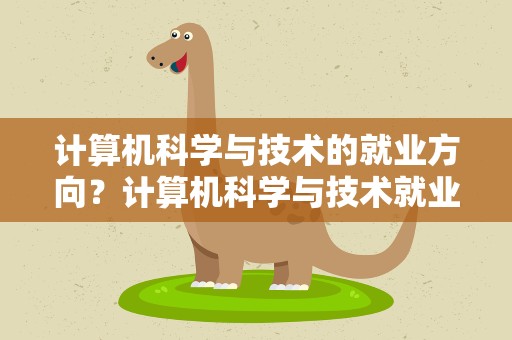 计算机科学与技术的就业方向？计算机科学与技术就业方向与就业前景