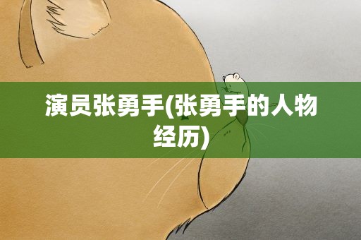 演员张勇手(张勇手的人物经历)