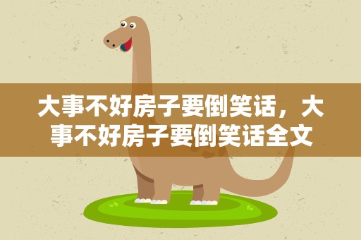 大事不好房子要倒笑话，大事不好房子要倒笑话全文
