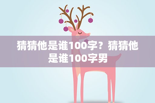 猜猜他是谁100字？猜猜他是谁100字男