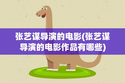 张艺谋导演的电影(张艺谋导演的电影作品有哪些)