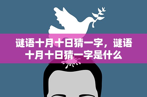 谜语十月十日猜一字，谜语十月十日猜一字是什么
