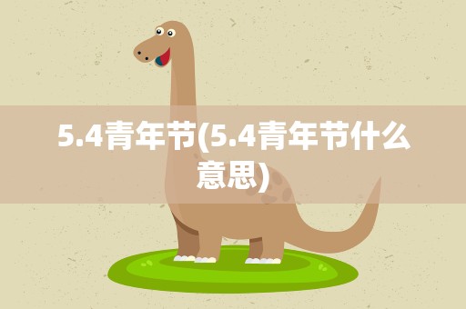 5.4青年节(5.4青年节什么意思)