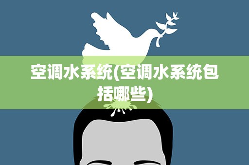 空调水系统(空调水系统包括哪些)