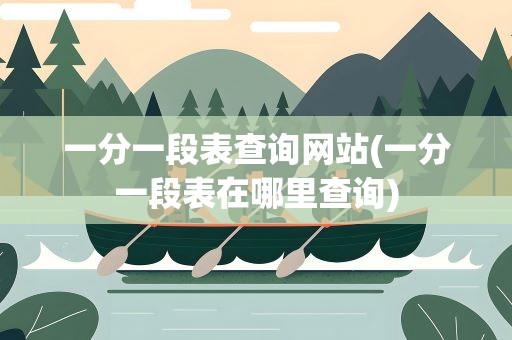 一分一段表查询网站(一分一段表在哪里查询)