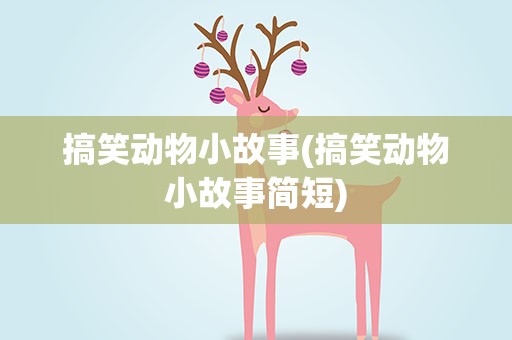 搞笑动物小故事(搞笑动物小故事简短)