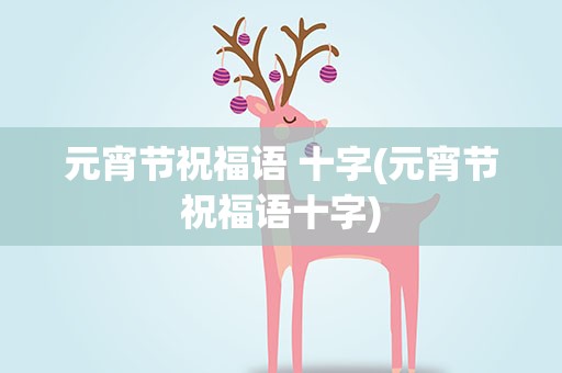 元宵节祝福语 十字(元宵节祝福语十字)