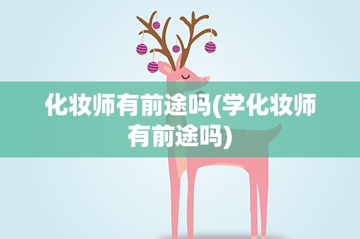 化妆师有前途吗(学化妆师有前途吗)