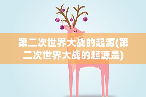 第二次世界大战的起源(第二次世界大战的起源是)