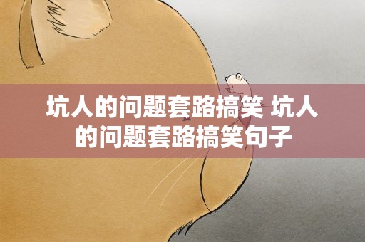 坑人的问题套路搞笑 坑人的问题套路搞笑句子