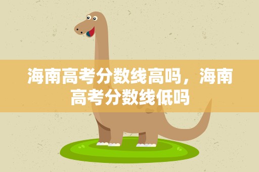 海南高考分数线高吗，海南高考分数线低吗