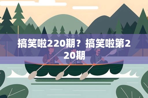 搞笑啦220期？搞笑啦第220期