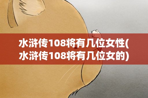 水浒传108将有几位女性(水浒传108将有几位女的)