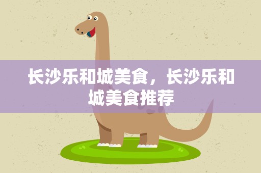 长沙乐和城美食，长沙乐和城美食推荐