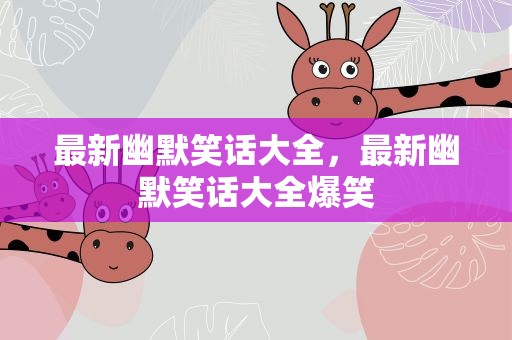 最新幽默笑话大全，最新幽默笑话大全爆笑