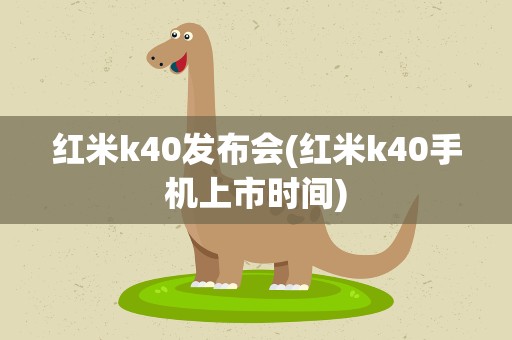 红米k40发布会(红米k40手机上市时间)