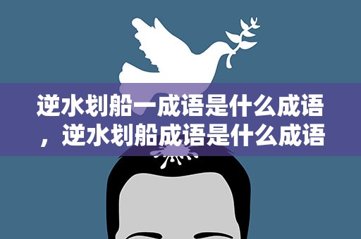 逆水划船一成语是什么成语，逆水划船成语是什么成语啊
