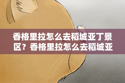 香格里拉怎么去稻城亚丁景区？香格里拉怎么去稻城亚丁景区最方便