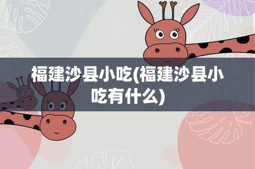 福建沙县小吃(福建沙县小吃有什么)