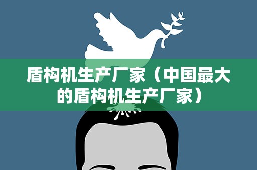 盾构机生产厂家（中国最大的盾构机生产厂家）